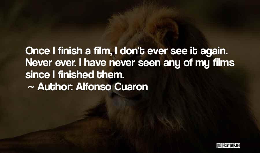 Alfonso Cuaron Quotes: Once I Finish A Film, I Don't Ever See It Again. Never Ever. I Have Never Seen Any Of My