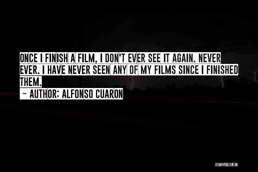 Alfonso Cuaron Quotes: Once I Finish A Film, I Don't Ever See It Again. Never Ever. I Have Never Seen Any Of My