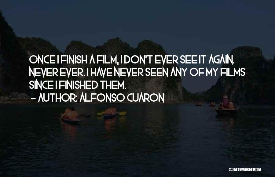 Alfonso Cuaron Quotes: Once I Finish A Film, I Don't Ever See It Again. Never Ever. I Have Never Seen Any Of My