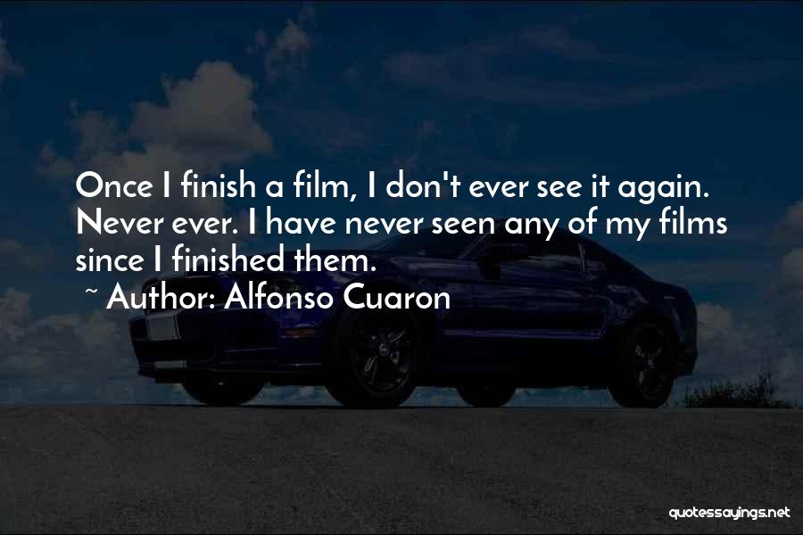 Alfonso Cuaron Quotes: Once I Finish A Film, I Don't Ever See It Again. Never Ever. I Have Never Seen Any Of My