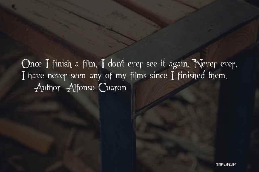 Alfonso Cuaron Quotes: Once I Finish A Film, I Don't Ever See It Again. Never Ever. I Have Never Seen Any Of My