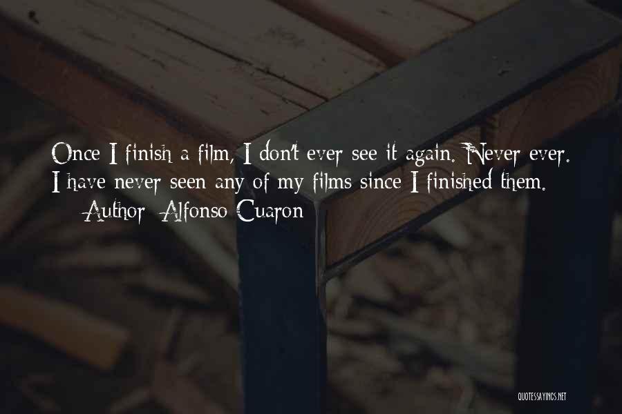 Alfonso Cuaron Quotes: Once I Finish A Film, I Don't Ever See It Again. Never Ever. I Have Never Seen Any Of My