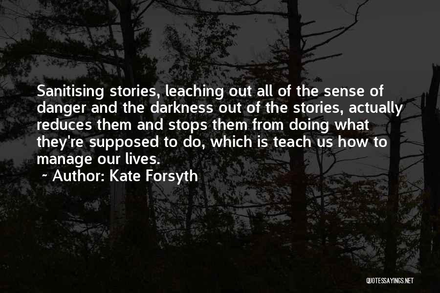 Kate Forsyth Quotes: Sanitising Stories, Leaching Out All Of The Sense Of Danger And The Darkness Out Of The Stories, Actually Reduces Them