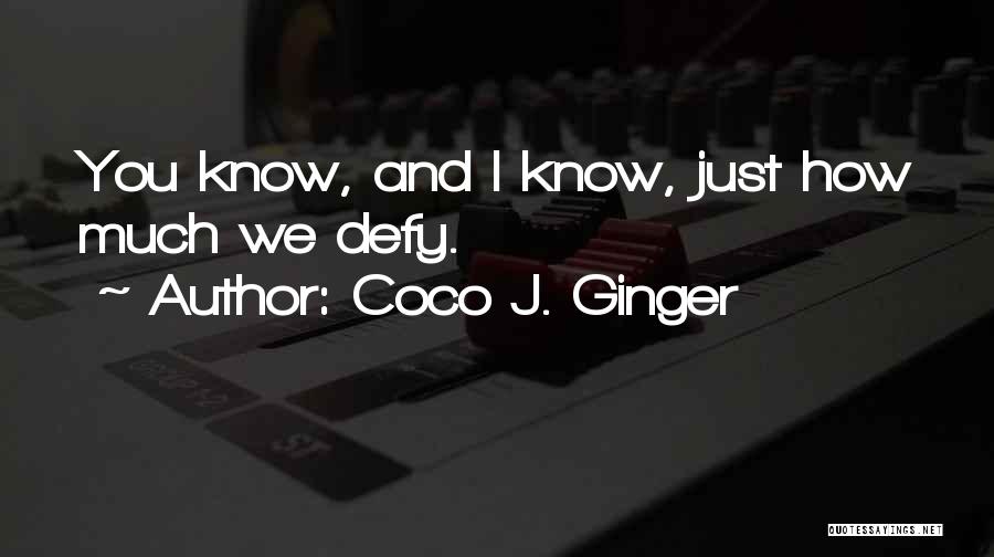 Coco J. Ginger Quotes: You Know, And I Know, Just How Much We Defy.