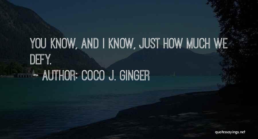 Coco J. Ginger Quotes: You Know, And I Know, Just How Much We Defy.