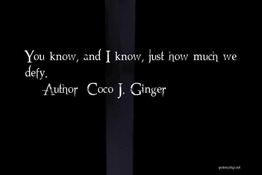 Coco J. Ginger Quotes: You Know, And I Know, Just How Much We Defy.