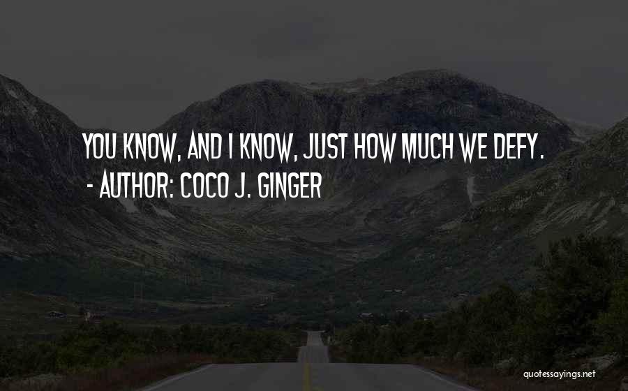 Coco J. Ginger Quotes: You Know, And I Know, Just How Much We Defy.