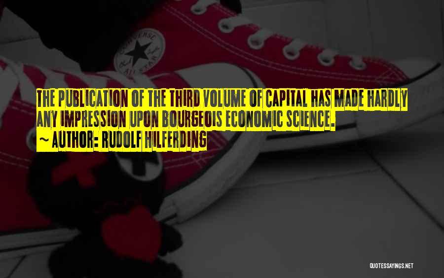 Rudolf Hilferding Quotes: The Publication Of The Third Volume Of Capital Has Made Hardly Any Impression Upon Bourgeois Economic Science.