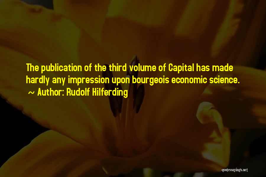 Rudolf Hilferding Quotes: The Publication Of The Third Volume Of Capital Has Made Hardly Any Impression Upon Bourgeois Economic Science.