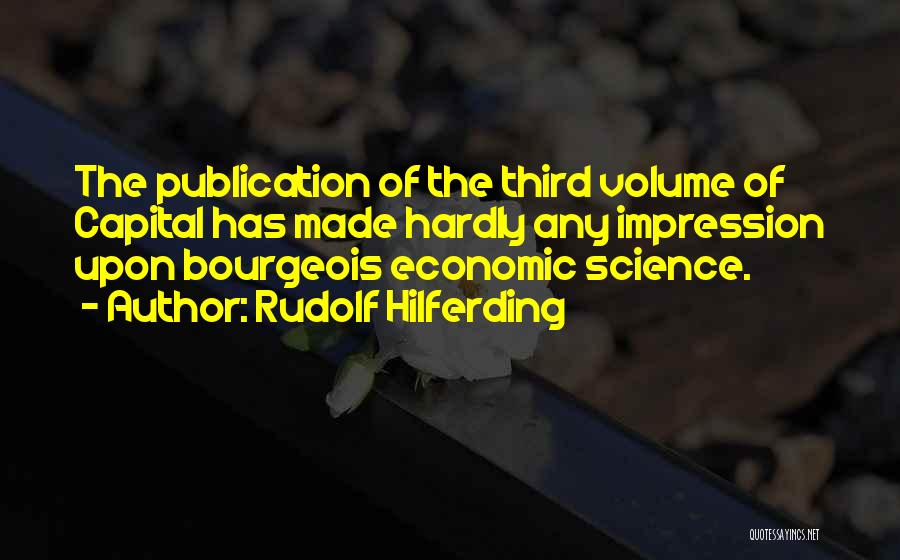 Rudolf Hilferding Quotes: The Publication Of The Third Volume Of Capital Has Made Hardly Any Impression Upon Bourgeois Economic Science.