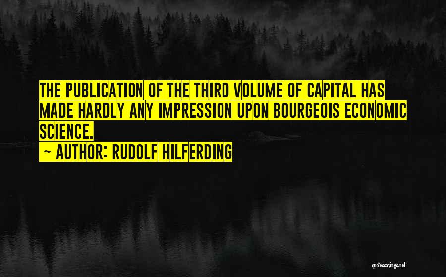 Rudolf Hilferding Quotes: The Publication Of The Third Volume Of Capital Has Made Hardly Any Impression Upon Bourgeois Economic Science.