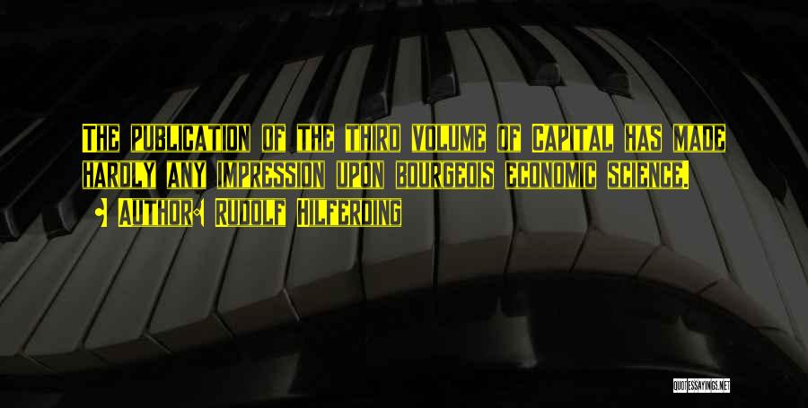 Rudolf Hilferding Quotes: The Publication Of The Third Volume Of Capital Has Made Hardly Any Impression Upon Bourgeois Economic Science.