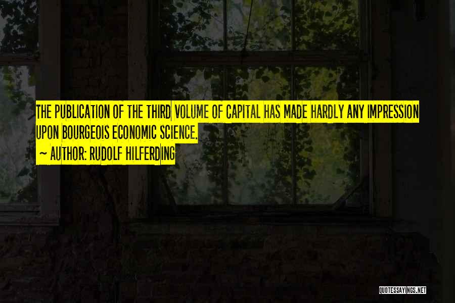 Rudolf Hilferding Quotes: The Publication Of The Third Volume Of Capital Has Made Hardly Any Impression Upon Bourgeois Economic Science.