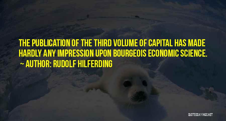 Rudolf Hilferding Quotes: The Publication Of The Third Volume Of Capital Has Made Hardly Any Impression Upon Bourgeois Economic Science.