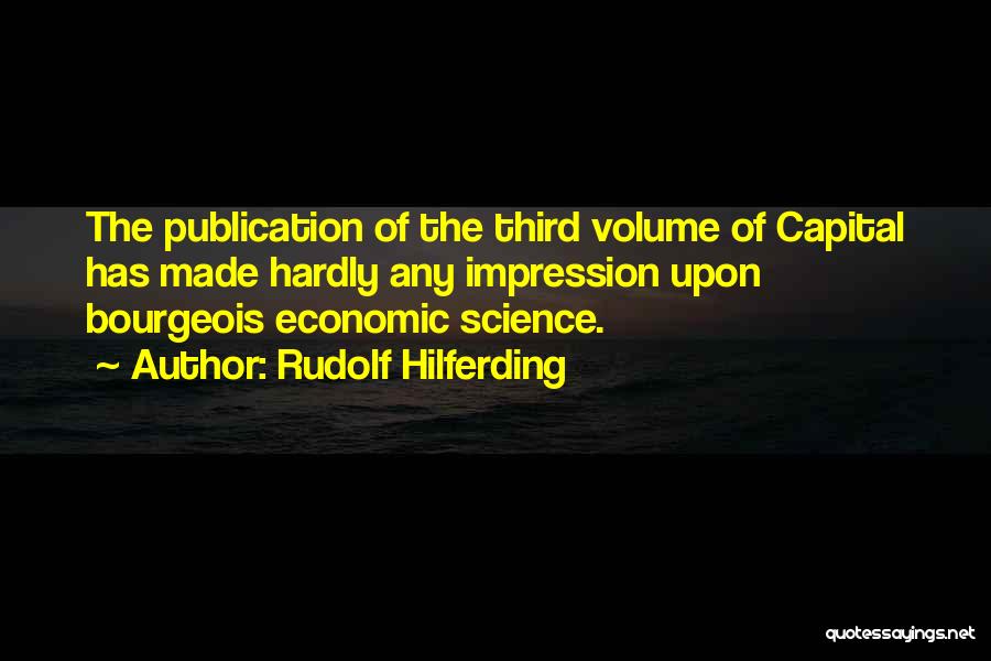 Rudolf Hilferding Quotes: The Publication Of The Third Volume Of Capital Has Made Hardly Any Impression Upon Bourgeois Economic Science.