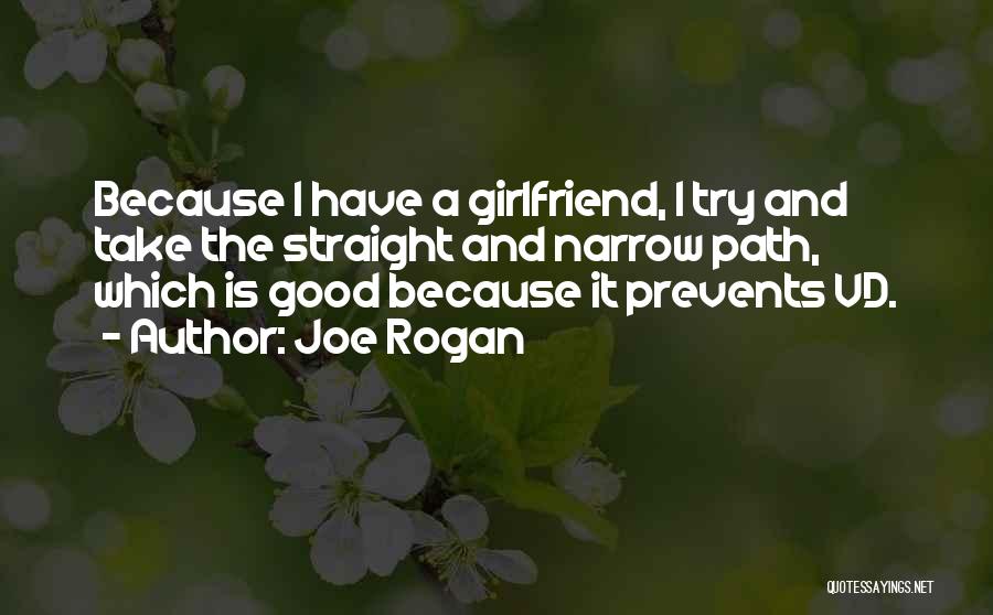 Joe Rogan Quotes: Because I Have A Girlfriend, I Try And Take The Straight And Narrow Path, Which Is Good Because It Prevents