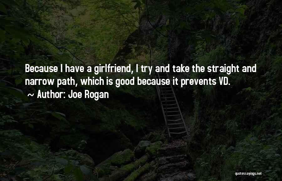 Joe Rogan Quotes: Because I Have A Girlfriend, I Try And Take The Straight And Narrow Path, Which Is Good Because It Prevents