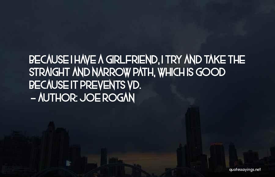 Joe Rogan Quotes: Because I Have A Girlfriend, I Try And Take The Straight And Narrow Path, Which Is Good Because It Prevents