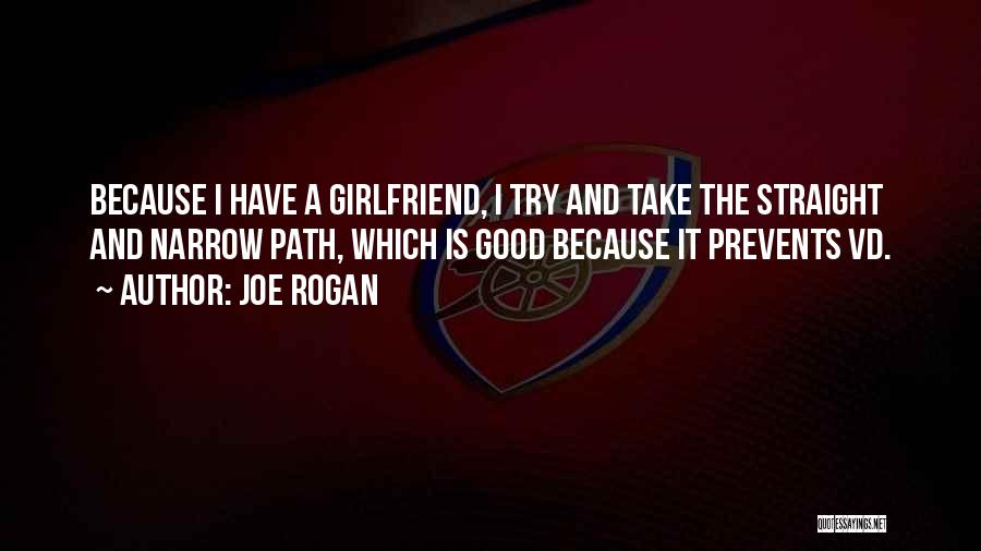 Joe Rogan Quotes: Because I Have A Girlfriend, I Try And Take The Straight And Narrow Path, Which Is Good Because It Prevents