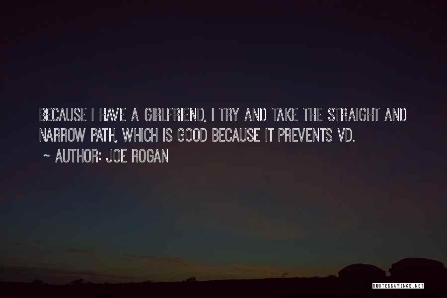 Joe Rogan Quotes: Because I Have A Girlfriend, I Try And Take The Straight And Narrow Path, Which Is Good Because It Prevents