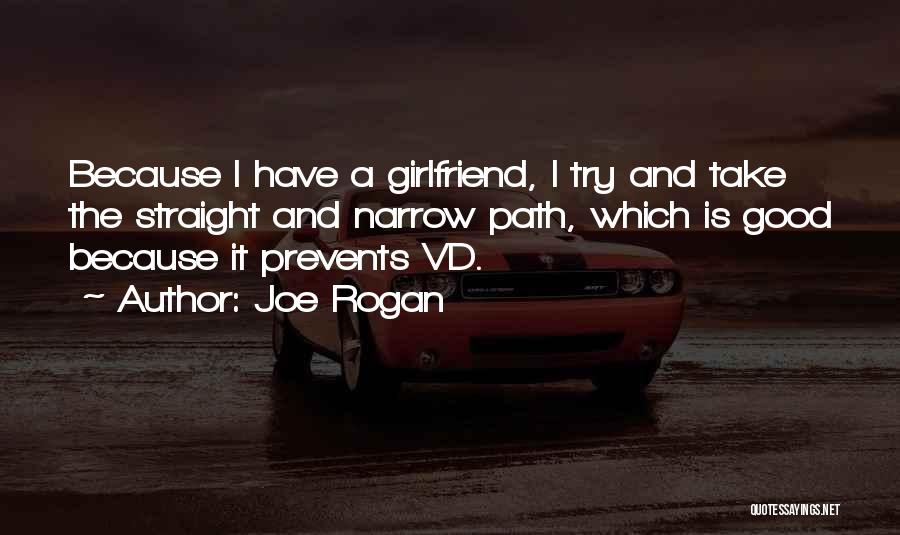 Joe Rogan Quotes: Because I Have A Girlfriend, I Try And Take The Straight And Narrow Path, Which Is Good Because It Prevents