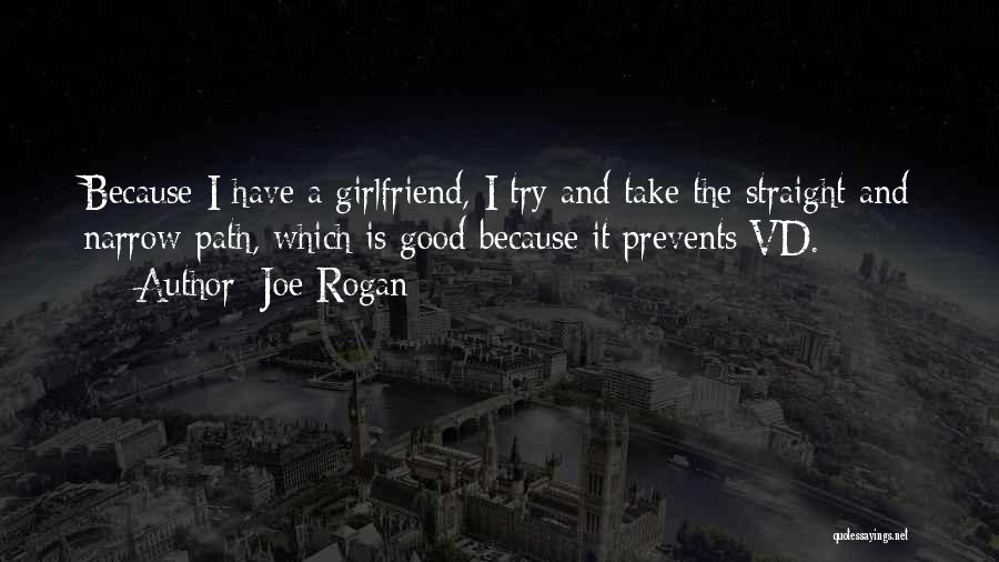 Joe Rogan Quotes: Because I Have A Girlfriend, I Try And Take The Straight And Narrow Path, Which Is Good Because It Prevents