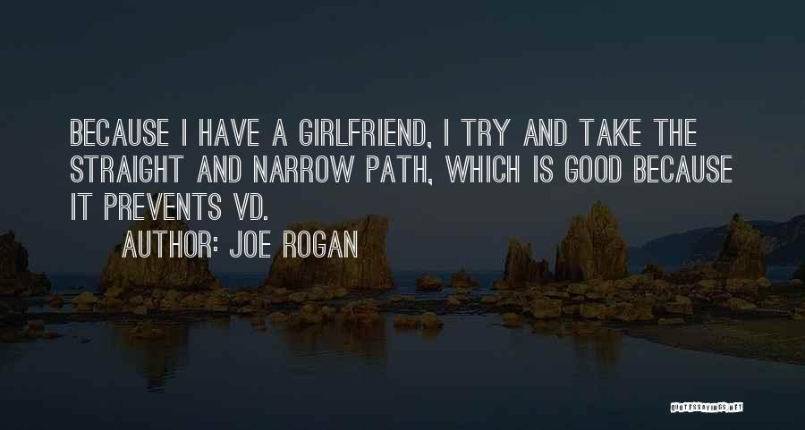 Joe Rogan Quotes: Because I Have A Girlfriend, I Try And Take The Straight And Narrow Path, Which Is Good Because It Prevents