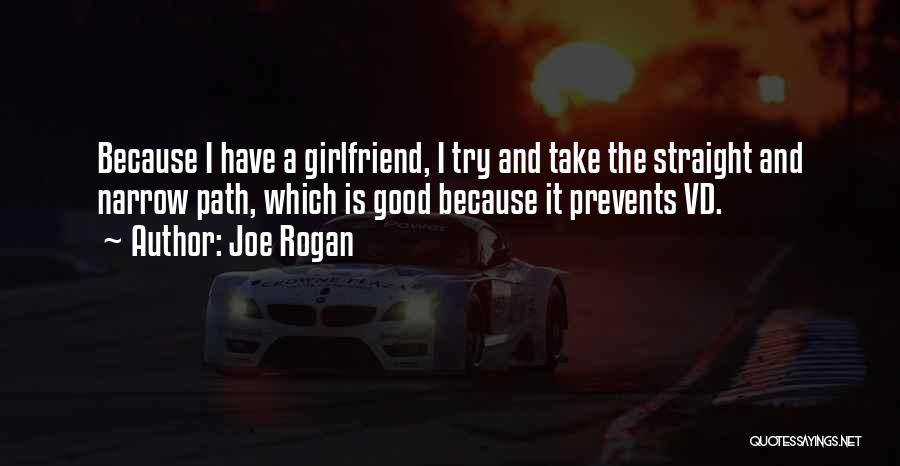 Joe Rogan Quotes: Because I Have A Girlfriend, I Try And Take The Straight And Narrow Path, Which Is Good Because It Prevents