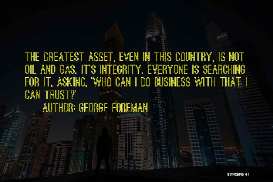 George Foreman Quotes: The Greatest Asset, Even In This Country, Is Not Oil And Gas. It's Integrity. Everyone Is Searching For It, Asking,