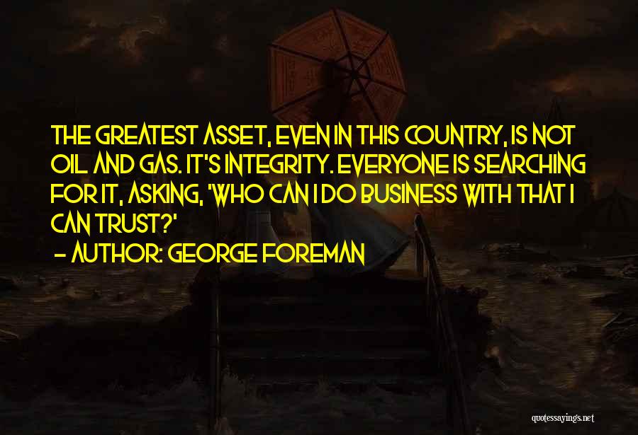 George Foreman Quotes: The Greatest Asset, Even In This Country, Is Not Oil And Gas. It's Integrity. Everyone Is Searching For It, Asking,