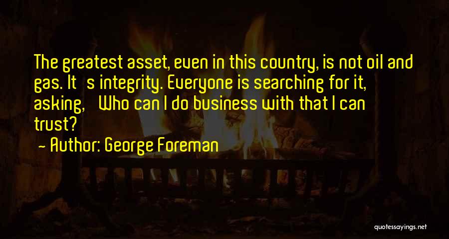 George Foreman Quotes: The Greatest Asset, Even In This Country, Is Not Oil And Gas. It's Integrity. Everyone Is Searching For It, Asking,