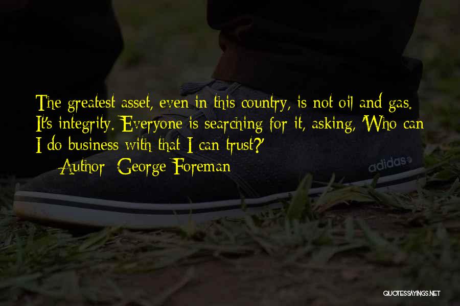 George Foreman Quotes: The Greatest Asset, Even In This Country, Is Not Oil And Gas. It's Integrity. Everyone Is Searching For It, Asking,