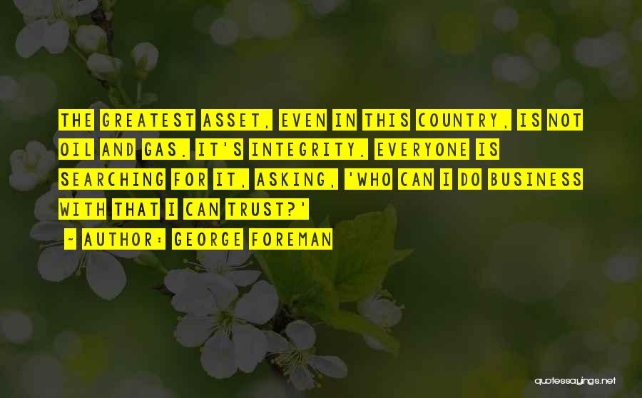 George Foreman Quotes: The Greatest Asset, Even In This Country, Is Not Oil And Gas. It's Integrity. Everyone Is Searching For It, Asking,