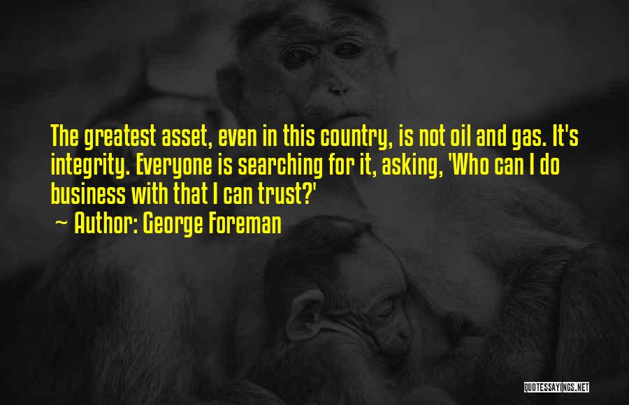 George Foreman Quotes: The Greatest Asset, Even In This Country, Is Not Oil And Gas. It's Integrity. Everyone Is Searching For It, Asking,