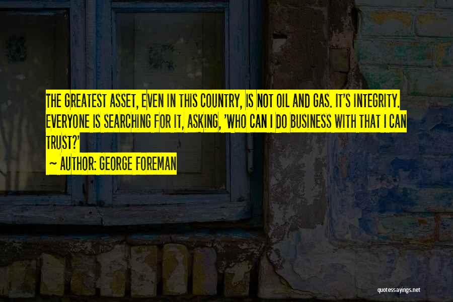 George Foreman Quotes: The Greatest Asset, Even In This Country, Is Not Oil And Gas. It's Integrity. Everyone Is Searching For It, Asking,