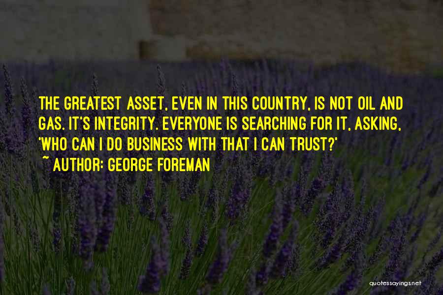 George Foreman Quotes: The Greatest Asset, Even In This Country, Is Not Oil And Gas. It's Integrity. Everyone Is Searching For It, Asking,