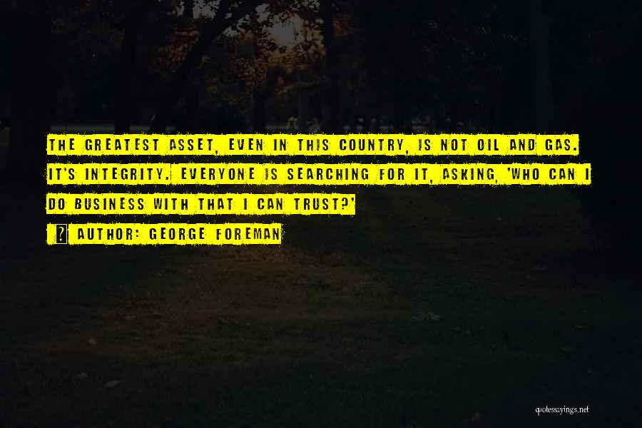 George Foreman Quotes: The Greatest Asset, Even In This Country, Is Not Oil And Gas. It's Integrity. Everyone Is Searching For It, Asking,