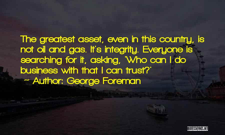 George Foreman Quotes: The Greatest Asset, Even In This Country, Is Not Oil And Gas. It's Integrity. Everyone Is Searching For It, Asking,