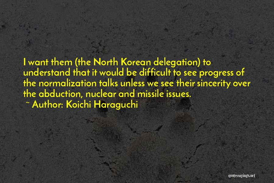 Koichi Haraguchi Quotes: I Want Them (the North Korean Delegation) To Understand That It Would Be Difficult To See Progress Of The Normalization