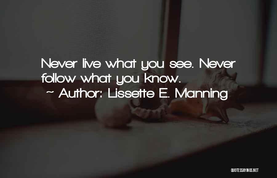 Lissette E. Manning Quotes: Never Live What You See. Never Follow What You Know.