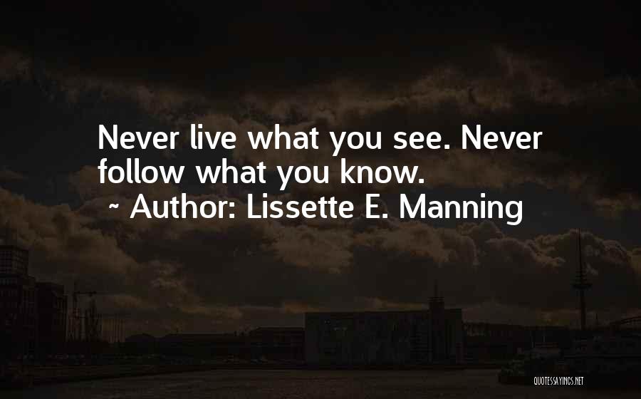 Lissette E. Manning Quotes: Never Live What You See. Never Follow What You Know.