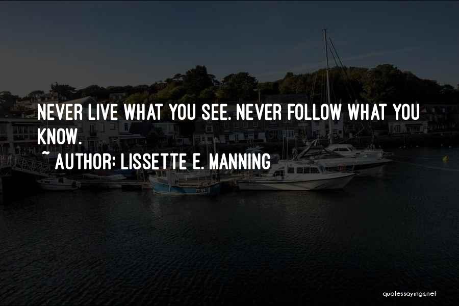 Lissette E. Manning Quotes: Never Live What You See. Never Follow What You Know.