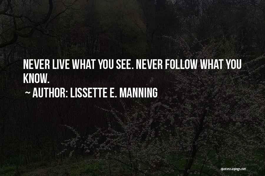 Lissette E. Manning Quotes: Never Live What You See. Never Follow What You Know.