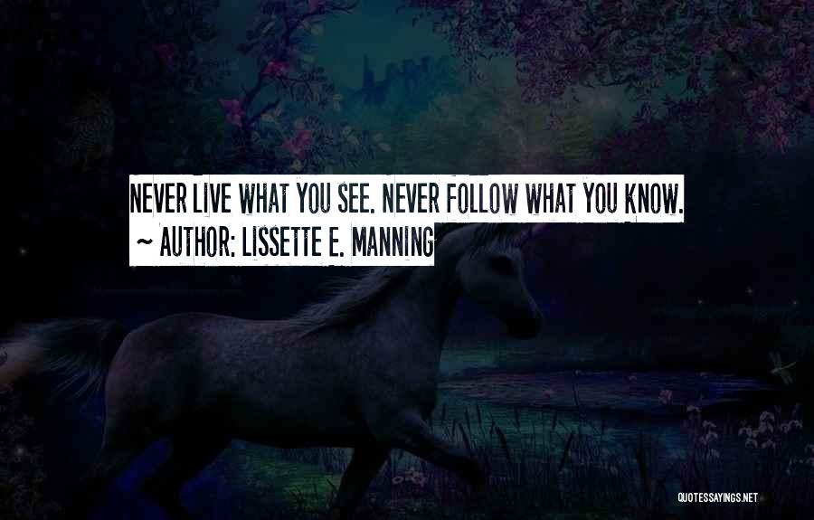 Lissette E. Manning Quotes: Never Live What You See. Never Follow What You Know.
