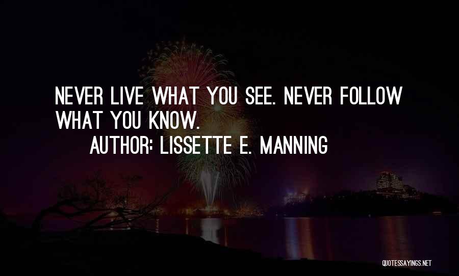 Lissette E. Manning Quotes: Never Live What You See. Never Follow What You Know.