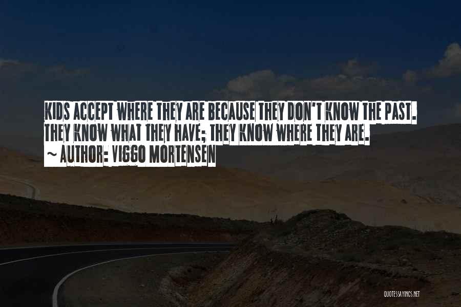 Viggo Mortensen Quotes: Kids Accept Where They Are Because They Don't Know The Past. They Know What They Have; They Know Where They