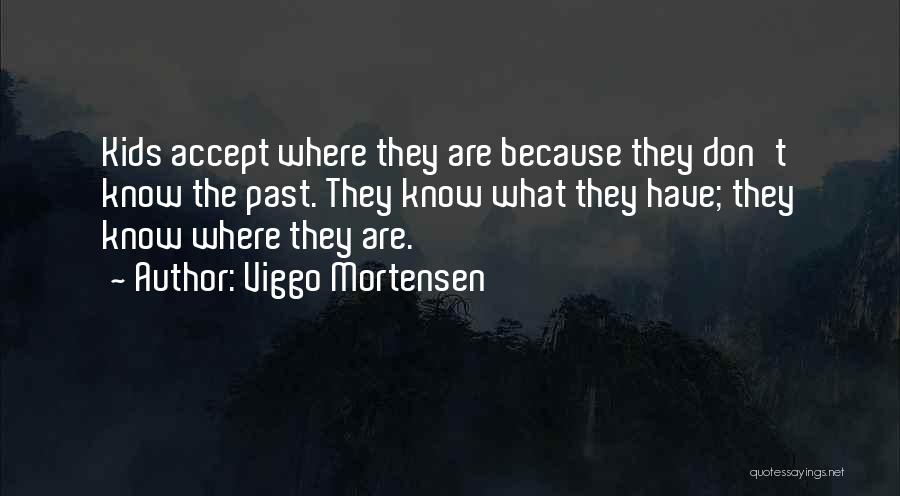 Viggo Mortensen Quotes: Kids Accept Where They Are Because They Don't Know The Past. They Know What They Have; They Know Where They