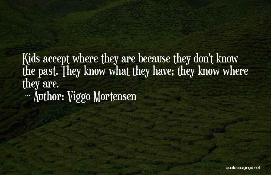 Viggo Mortensen Quotes: Kids Accept Where They Are Because They Don't Know The Past. They Know What They Have; They Know Where They