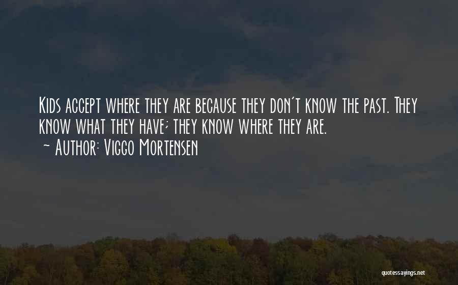 Viggo Mortensen Quotes: Kids Accept Where They Are Because They Don't Know The Past. They Know What They Have; They Know Where They