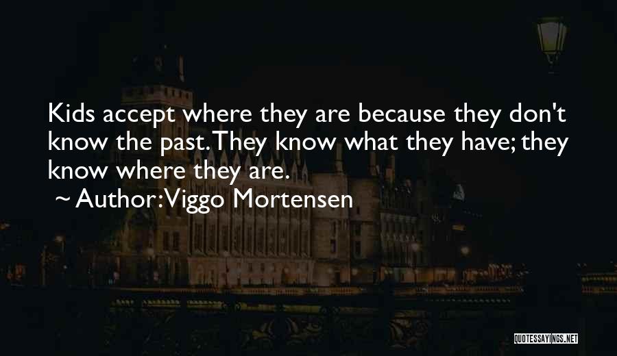 Viggo Mortensen Quotes: Kids Accept Where They Are Because They Don't Know The Past. They Know What They Have; They Know Where They